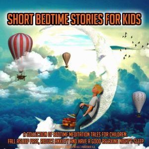 Short Bedtime Stories For Kids: A Collection Of Bedtime Meditation Tales For Children: Fall Asleep Fast, Reduce Anxiety And Have A Good Relaxing Night's Sleep, K.K.