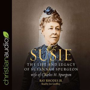 Susie: The Life and Legacy of Susannah Spurgeon, wife of Charles H. Spurgeon, Ray Rhodes