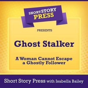 Short Story Press Presents Ghost Stalker: A Woman Cannot Escape a Ghostly Follower, Short Story Press