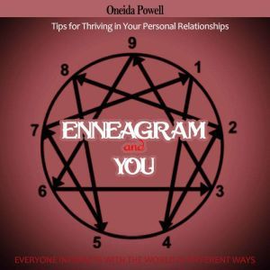 ENNEAGRAM AND YOU - EVERYONE INTERACTS WITH THE WORLD IN DIFFERENT WAYS - Tips for Thriving in Your Personal Relationships, Oneida Powell