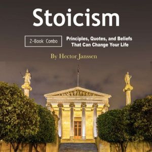 Stoicism: Principles, Quotes, and Beliefs That Can Change Your Life, Hector Janssen