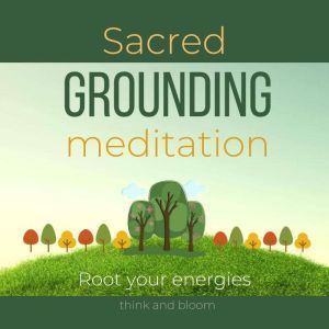 Sacred Grounding Meditation - Root your energies: Balance your energetic bodies, align with earth frequencies, connect with Mother Earth, Everyday Ritual, Mindful healing, Inner Spiritual Strength, Think and Bloom