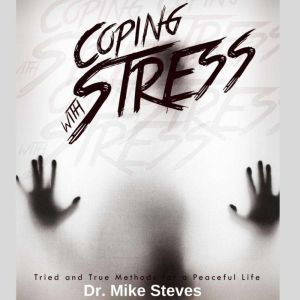Coping With Stress: Tried And True Method For A Peaceful Life, Dr. Mike Steves