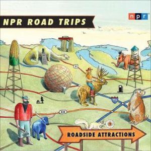NPR Road Trips: Roadside Attractions: Stories That Take You Away . . ., NPR