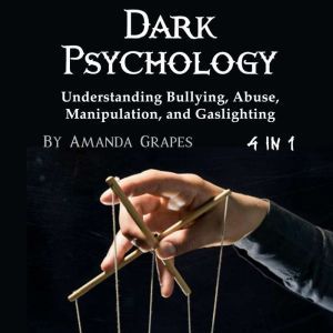 Dark Psychology: Understanding Bullying, Abuse, Manipulation, and Gaslighting, Amanda Grapes
