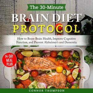 The 30-minute Brain Diet Protocol: How to Boost Brain Health, Improve Cognitive Function, and Prevent Alzheimer's and Dementia, Connor Thompson