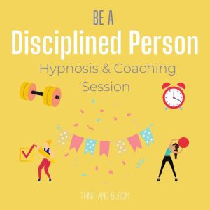 Be a disciplined person Hypnosis & coaching session: no more excuses, do it now, high productivity, full of energies passions in life, good time management, master yourself, self-hypnotherapy, Think and Bloom
