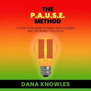 The P.A.U.S.E Method: 5 Steps to be More at Peace with Yourself and the World You Live in, Dana Knowles