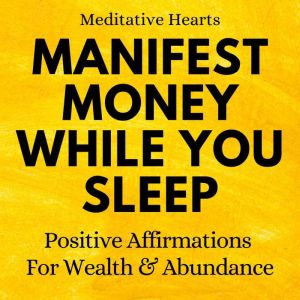 Manifest Money While You Sleep: Positive Affirmations For Wealth & Abundance, Meditative Hearts