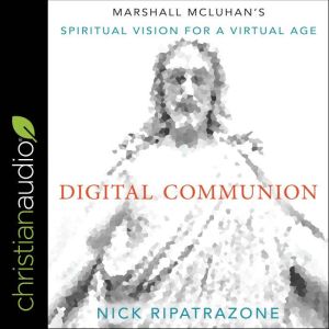 Digital Communion: Marshall McLuhan's Spiritual Vision for a Virtual Age, Nick Ripatrazone