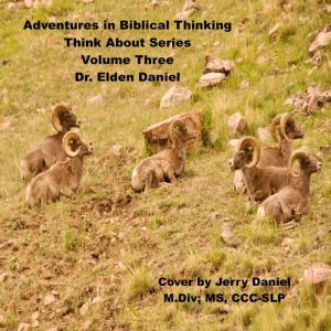 Adventures in Biblical Thinking-Think About Series-Volume 3, Dr. Elden Daniel