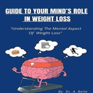 Guide to Your Minds Roll in Weight Loss, Dr. A. Bella