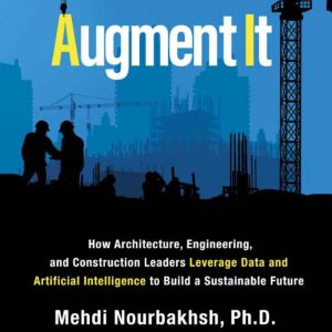 Augment It: How Architecture, Engineering and Construction Leaders Leverage Data and Artificial Intelligence to Build a Sustainable Future, Mehdi Nourbakhsh PhD.