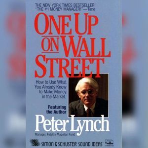 One Up On Wall Street: How To Use What You Already Know To Make Money In The Market, Peter Lynch