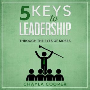 5 Keys To Leadership: Through The Eyes Of Moses, Chayla Cooper