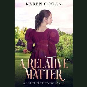 A Relative Matter: A Sweet Regency Romance, Karen Cogan