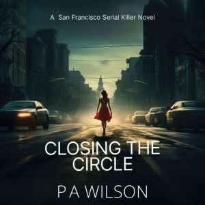 Closing the Circle: A San Francisco Serial Killer Novel, P A Wilson