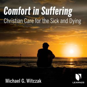 Comfort in Suffering: Christian Care for the Sick and Dying, Michael G. Witczak