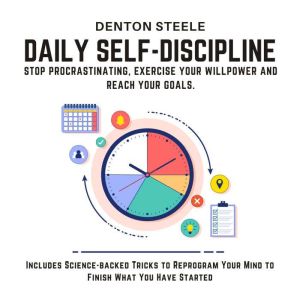 Daily Self-Discipline: Stop Procrastinating, Exercise your Willpower and Reach your Goals.: Includes Science-backed Tricks to Reprogram Your Mind to Finish What You Have Started, DENTON STEELE