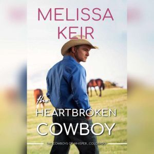 The Heartbroken Cowboy: The Cowboys of Whisper, Colorado: Book 2, Melissa Keir