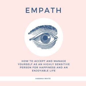 Empath: How to accept and manage yourself as an highly sensitive person for happiness and an enjoyable life, Hannah White