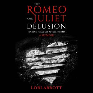 The Romeo & Juliet Delusion: Finding Freedom After Trauma: A Memoir, Lori Abbott
