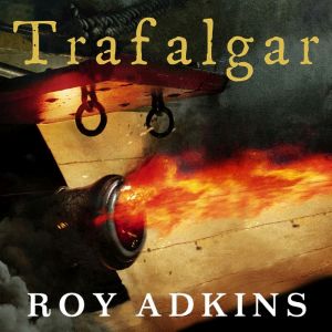 Trafalgar: The Biography of a Battle, Roy Adkins