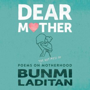 Dear Mother: Poems on the hot mess of motherhood, Bunmi Laditan