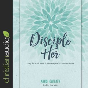 Disciple Her: Using the Word, Work, & Wonder of God to Invest in Women, Kandi Gallaty