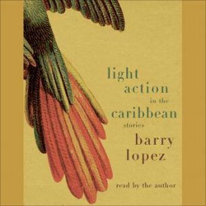 Light Action In the Caribbean: Stories, Barry Lopez