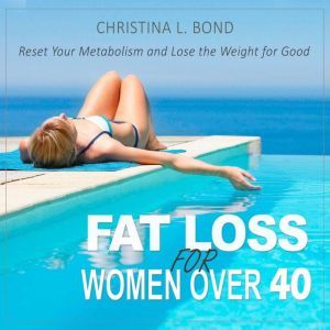 Fat Loss for Women Over 40: How to Reset Your Metabolism and Lose the Weight for Good, Christina Bond