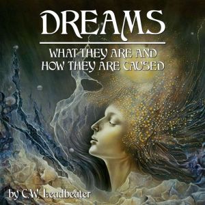 Dreams: What They Are And How They Are Caused, C.W. Leadbeater