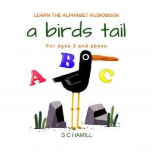 A Birds Tail: Learn The Alphabet Audiobook. For ages 3 and Above, S C Hamill