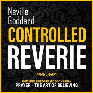 Controlled Reverie: Expanded Edition Based On The Book: Prayer  The Art Of Believing, Neville Goddard