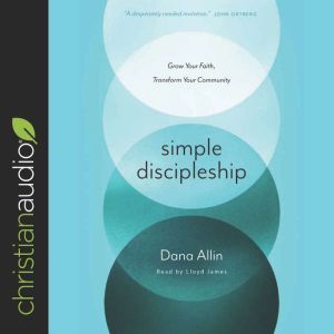 Simple Discipleship: Grow Your Faith, Transform Your Community, Dana Allin