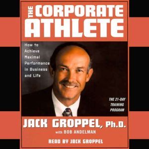 The Corporate Athlete: How to Achieve Maximal Performance in Business and Life, Jack Groppel