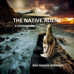 The Native Aliens: A Short story, Ravi Ranjan Goswami