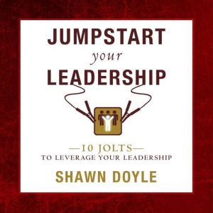 Jumpstart Your Leadership: 10 Jolts To Leverage Your Leadershi, Shawn Doyle, CSP