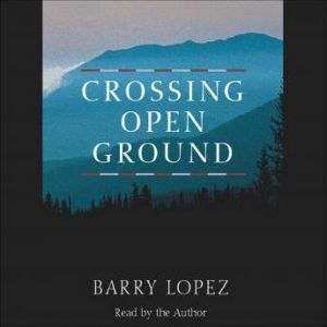 Crossing Open Ground, Barry Lopez