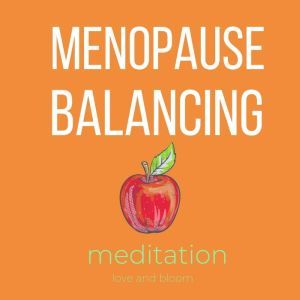 Menopause balancing Meditation: Alternative healing, ageing & longevity, finding peace & joy, embracing the women over 50, Love and Bloom