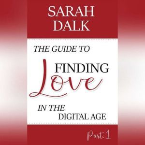 The Guide to Finding Love in the Digital Age: Part 1, SARAH DALK