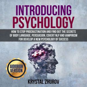 Introducing Psychology: How to Stop Procrastination and Find Out the Secrets of Body Language, Persuasion, Covert NLP and Vampirism for Develop a New Psychology of Success, Krystal Zhurov