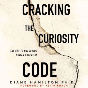 Cracking the Curiosity Code: The Key to Unlocking Human Potential, Diane Hamilton, PH.D.