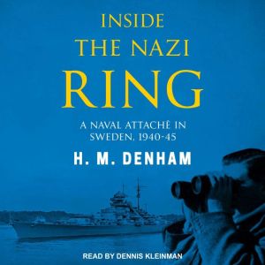 Inside the Nazi Ring: A Naval Attache in Sweden, 1940-45, H.M. Denham