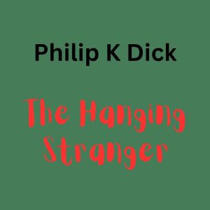 Philip K. Dick - The Hanging Stanger: A hanging body can be more than just a shocking sight, Philip K. Dick