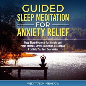 Guided Sleep Meditation for Anxiety Relief: Deep Sleep Hypnosis for Anxiety and Panic Attacks, Stress Reduction, Relaxation, & to Help You Beat Depression, Meditation Meadow