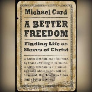 A Better Freedom: Finding Life as Slaves of Christ, Michael Card