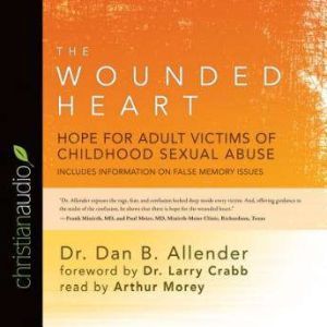 The Wounded Heart: Hope for Adult Victims of Childhood Sexual Abuse, Dan B Allender