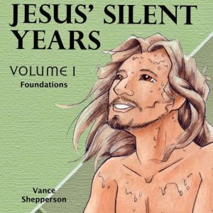 Jesus' Silent Years, Foundations Volume 1, Vance Shepperson