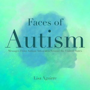 Faces of Autism: Messages From Autism Advocates Around the United States, Lisa Aguirre